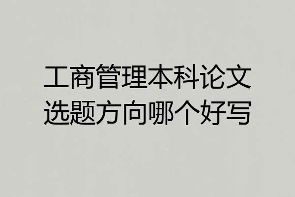 工商管理本科论文选题方向哪个好写