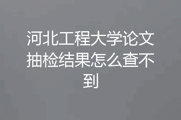 河北工程大学论文抽检结果怎么查不到