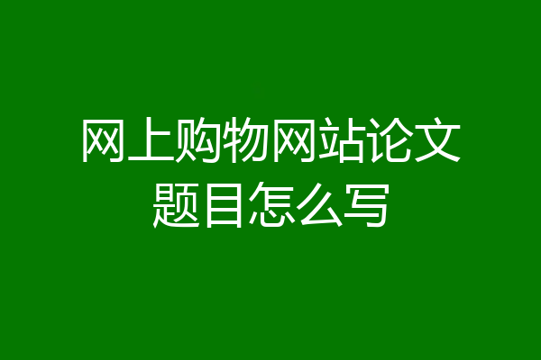 网上购物网站论文题目怎么写