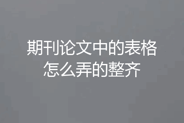 期刊论文中的表格怎么弄的整齐