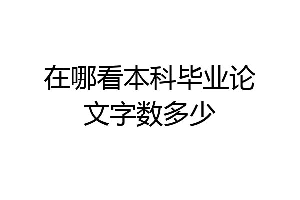 在哪看本科毕业论文字数多少