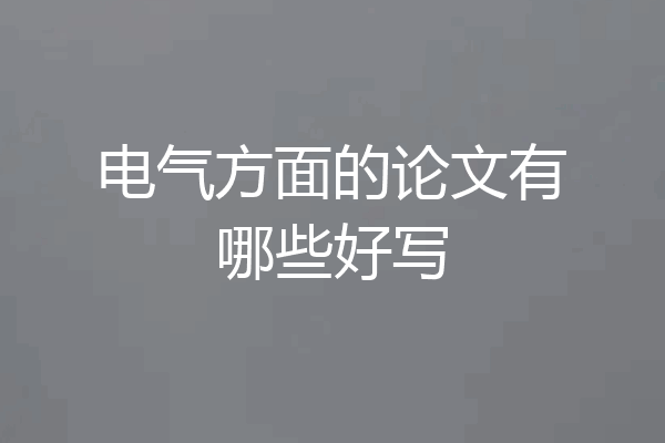 电气方面的论文有哪些好写