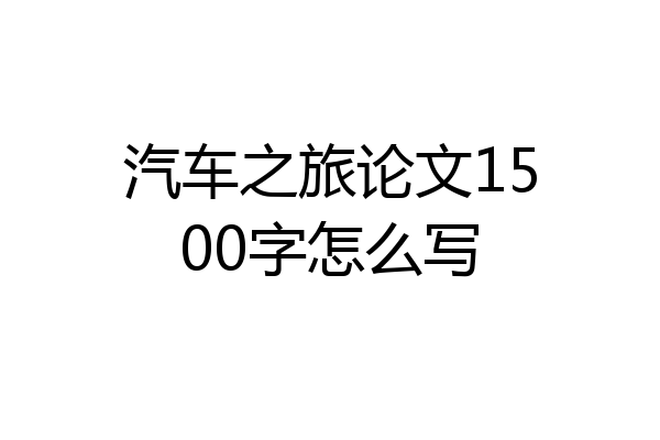 汽车之旅论文1500字怎么写