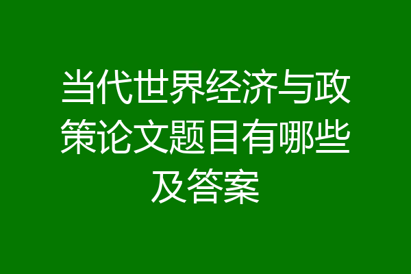 当代世界经济与政策论文题目有哪些及答案