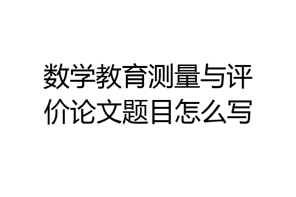 数学教育测量与评价论文题目怎么写