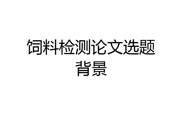 饲料检测论文选题背景