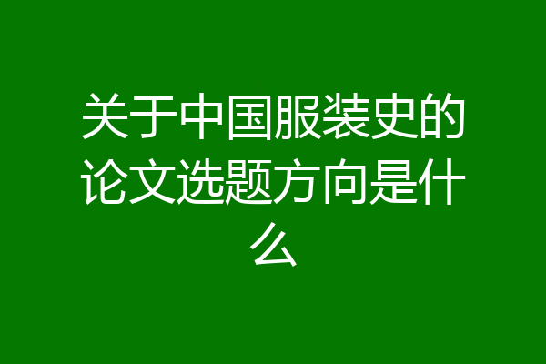 关于中国服装史的论文选题方向是什么
