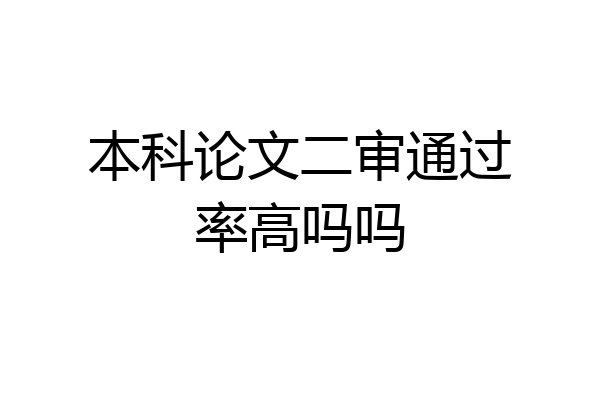 本科论文二审通过率高吗吗