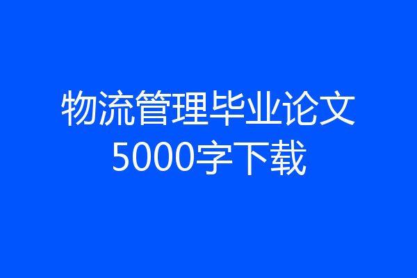 物流管理毕业论文5000字下载