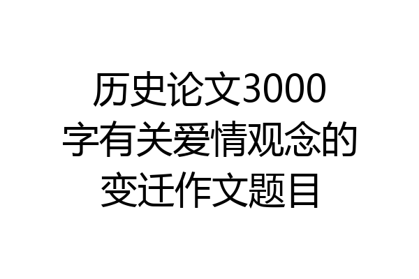 历史论文3000字有关爱情观念的变迁作文题目