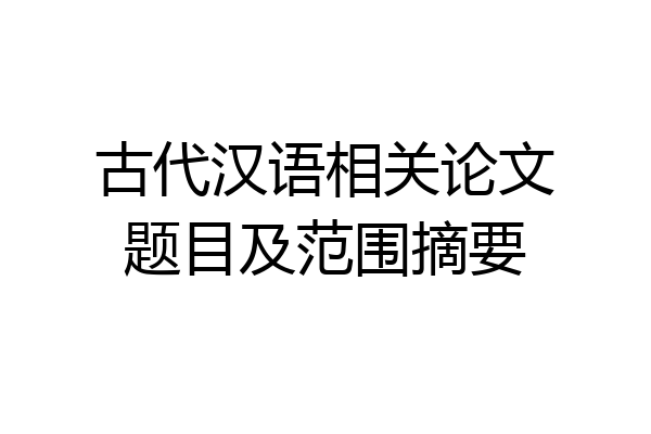 古代汉语相关论文题目及范围摘要