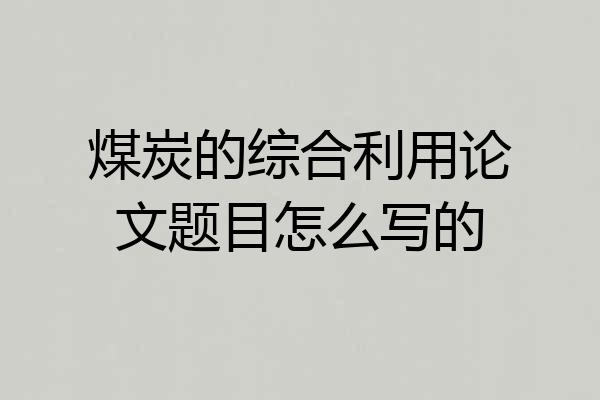 煤炭的综合利用论文题目怎么写的