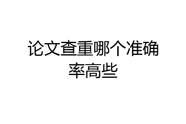 论文查重哪个准确率高些