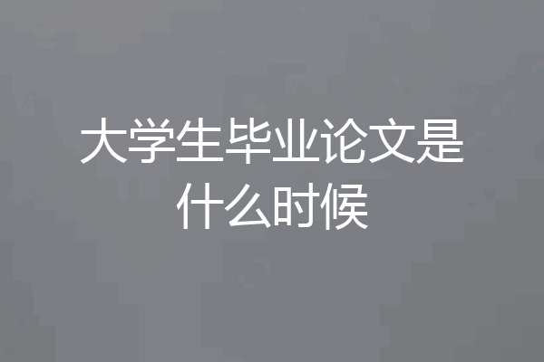 大学生毕业论文是什么时候