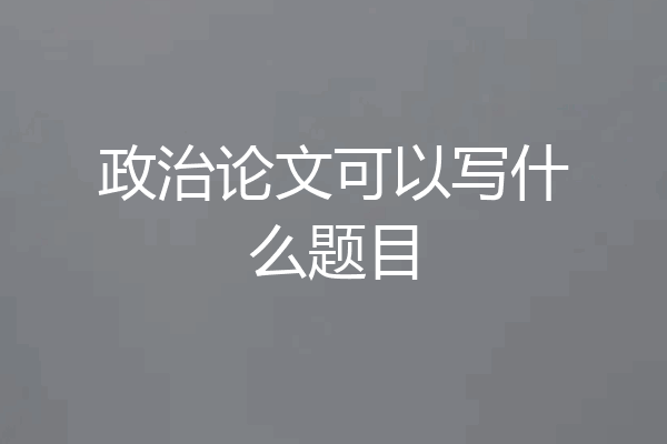 政治论文可以写什么题目