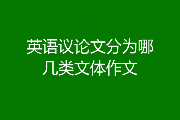 英语议论文分为哪几类文体作文