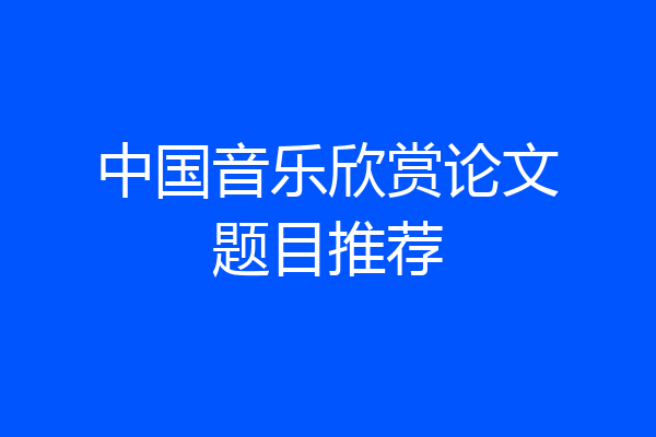 中国音乐欣赏论文题目推荐