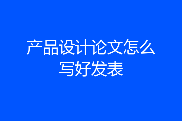 产品设计论文怎么写好发表