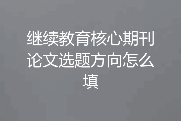 继续教育核心期刊论文选题方向怎么填