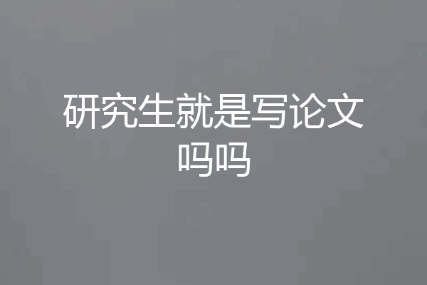 研究生就是写论文吗吗