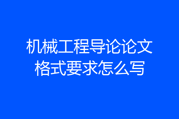 机械工程导论论文格式要求怎么写