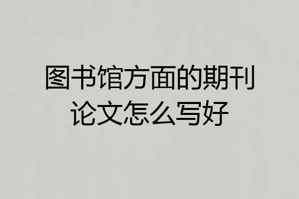 图书馆方面的期刊论文怎么写好