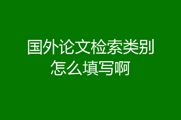 国外论文检索类别怎么填写啊