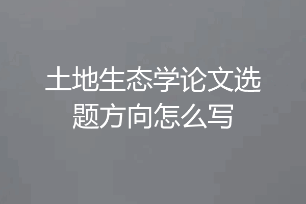 土地生态学论文选题方向怎么写