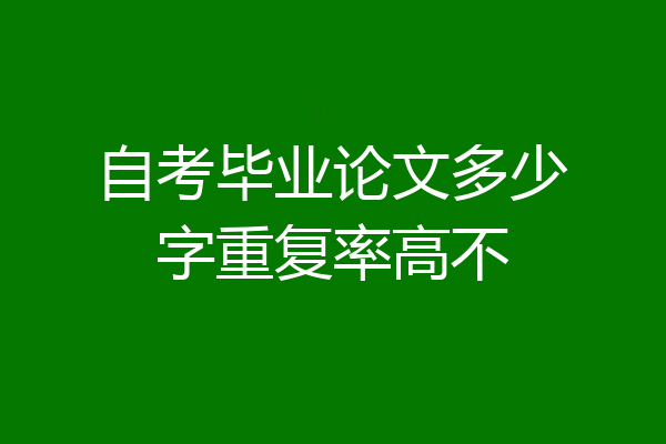 自考毕业论文多少字重复率高不
