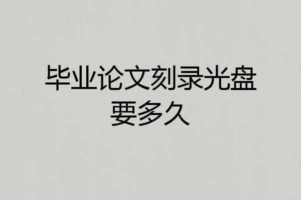 毕业论文刻录光盘要多久