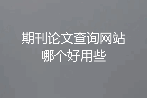 期刊论文查询网站哪个好用些