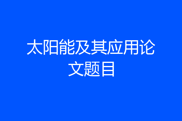太阳能及其应用论文题目