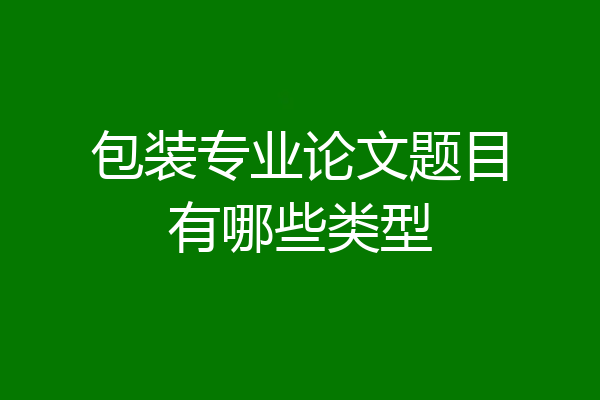 包装专业论文题目有哪些类型