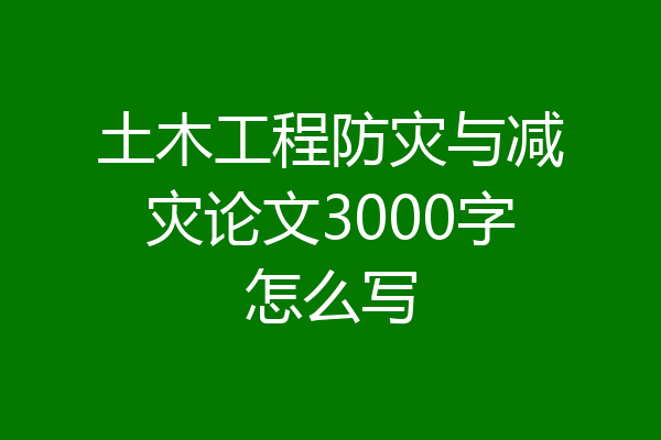 土木工程防灾与减灾论文3000字怎么写