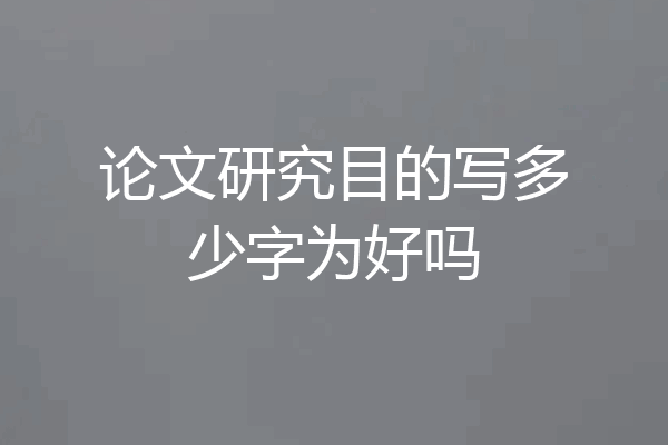 论文研究目的写多少字为好吗