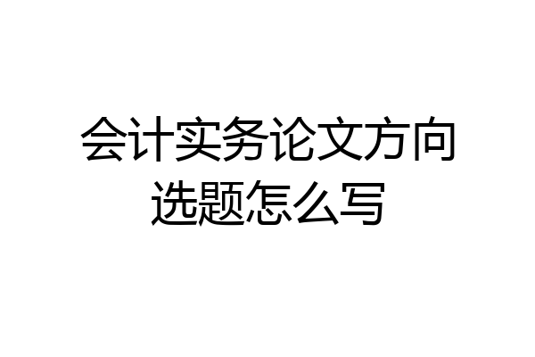 会计实务论文方向选题怎么写