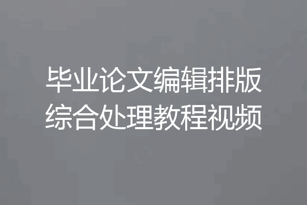 毕业论文编辑排版综合处理教程视频