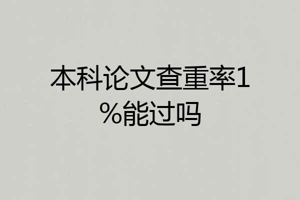 本科论文查重率1%能过吗