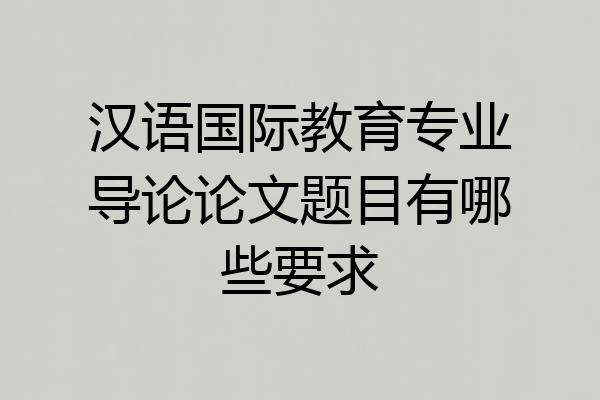 汉语国际教育专业导论论文题目有哪些要求