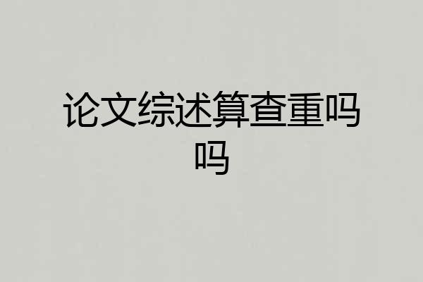 论文综述算查重吗吗