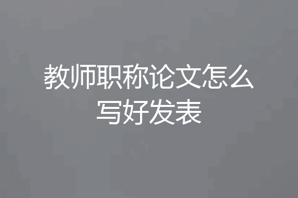 教师职称论文怎么写好发表