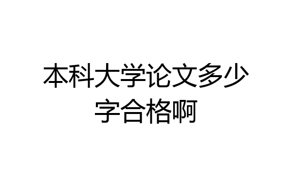 本科大学论文多少字合格啊