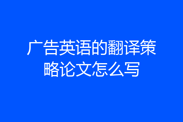 广告英语的翻译策略论文怎么写