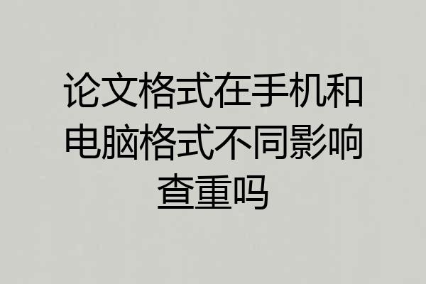 论文格式在手机和电脑格式不同影响查重吗