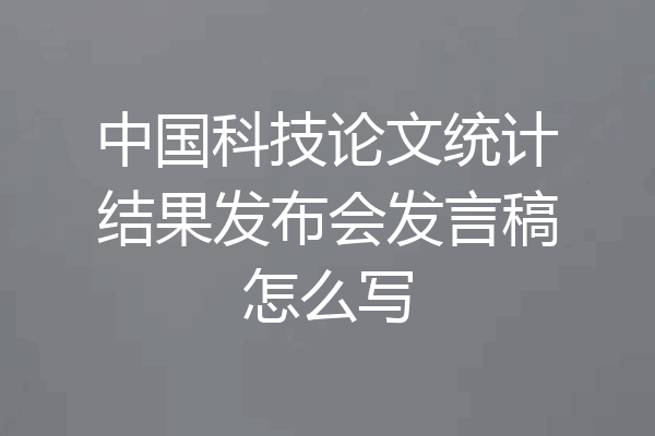 中国科技论文统计结果发布会发言稿怎么写