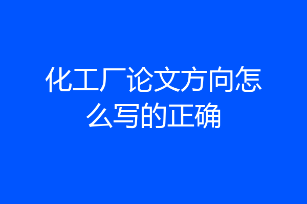 化工厂论文方向怎么写的正确