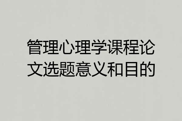 管理心理学课程论文选题意义和目的
