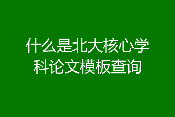 什么是北大核心学科论文模板查询