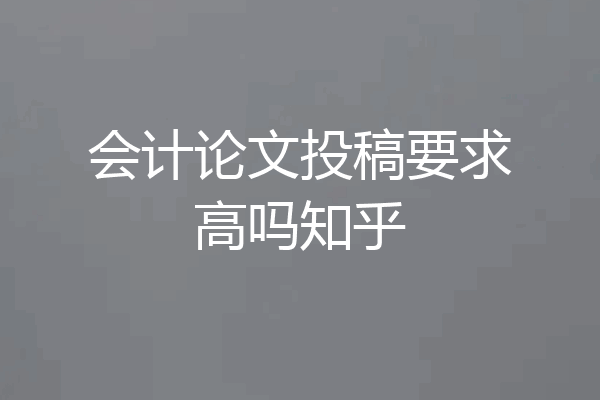会计论文投稿要求高吗知乎
