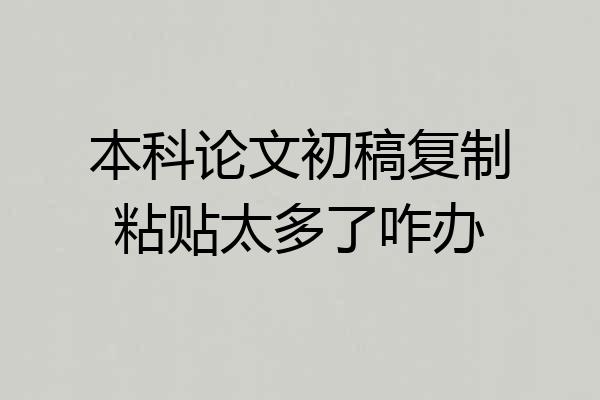 本科论文初稿复制粘贴太多了咋办